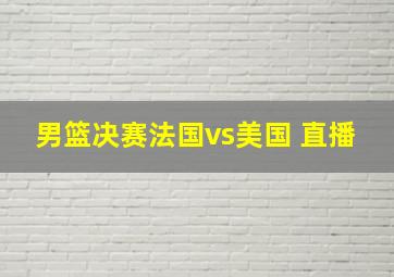 男篮决赛法国vs美国 直播